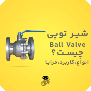 شیر توپی Ball Valve چیست،انواع،مزایا،قیمت